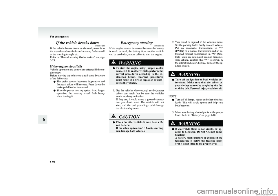 MITSUBISHI COLT 2011  Owners Manual (in English) If the vehicle breaks downE00800101254
If  the  vehicle  breaks  down  on  the  road,  move  it  to
the shoulder and use the hazard warning flashers and/
or the warning triangle etc.
Refer  to  “Haz