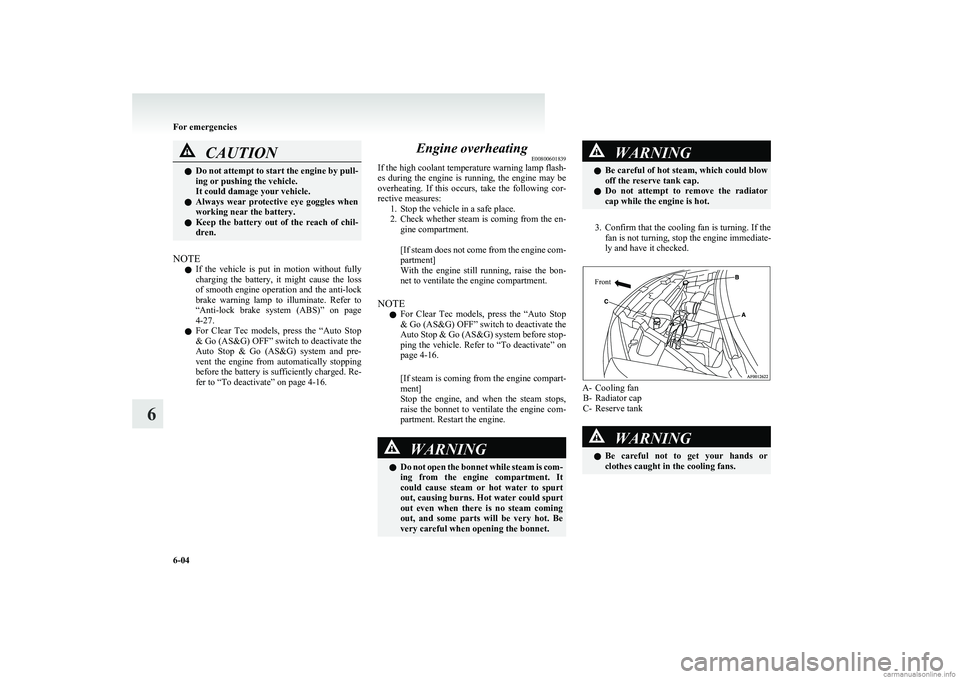 MITSUBISHI COLT 2011  Owners Manual (in English) CAUTIONlDo not attempt to start the engine by pull-
ing or pushing the vehicle.
It could damage your vehicle.
l Always  wear  protective  eye  goggles  when
working near the battery.
l Keep  the  batt