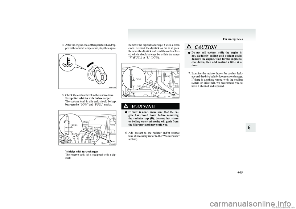 MITSUBISHI COLT 2011  Owners Manual (in English) 4.After the engine coolant temperature has drop-
ped to the normal temperature, stop the engine.
5. Check the coolant level in the reserve tank. Except for vehicles with turbocharger
The  coolant  lev