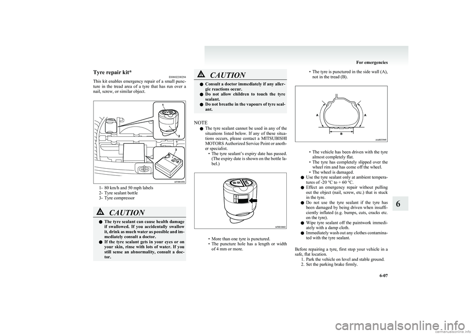 MITSUBISHI COLT 2011  Owners Manual (in English) Tyre repair kit*E00802200294
This kit enables emergency repair of a small punc-
ture  in  the  tread  area  of  a  tyre  that  has  run  over  a
nail, screw, or similar object.
1- 80 km/h and 50 mph l