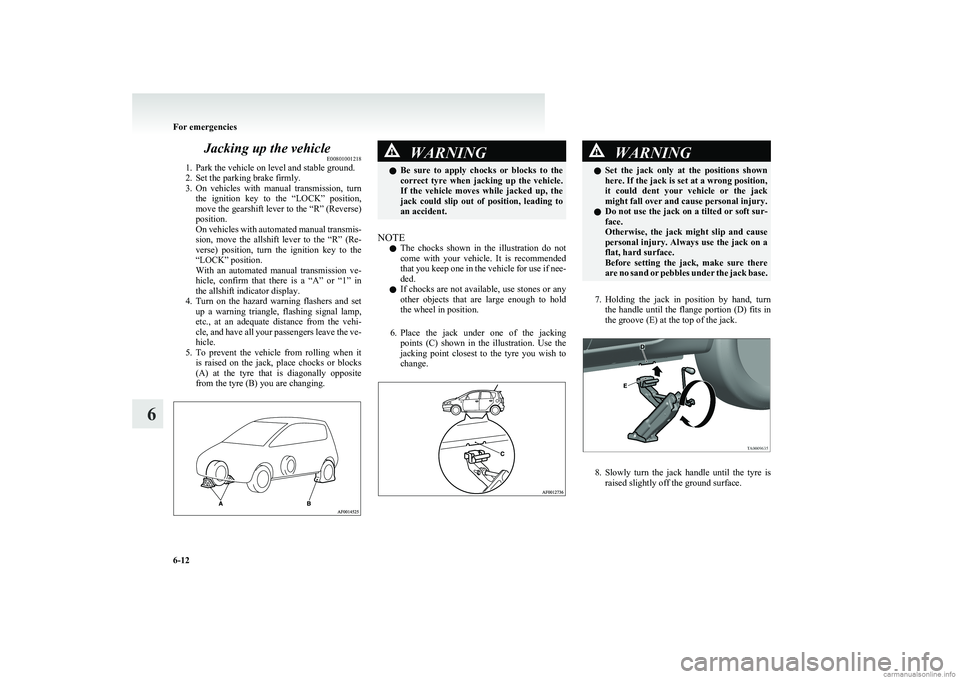 MITSUBISHI COLT 2011   (in English) User Guide Jacking up the vehicleE00801001218
1. Park the vehicle on level and stable ground.
2. Set the parking brake firmly.
3. On  vehicles  with  manual  transmission,  turn
the  ignition  key  to  the  “L