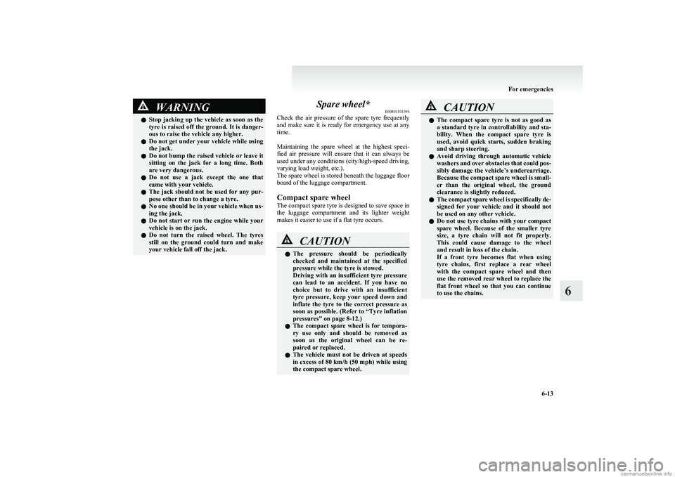 MITSUBISHI COLT 2011  Owners Manual (in English) WARNINGlStop jacking up the vehicle as soon as the
tyre is raised off the ground. It is danger-
ous to raise the vehicle any higher.
l Do not get under your vehicle while using
the jack.
l Do not bump