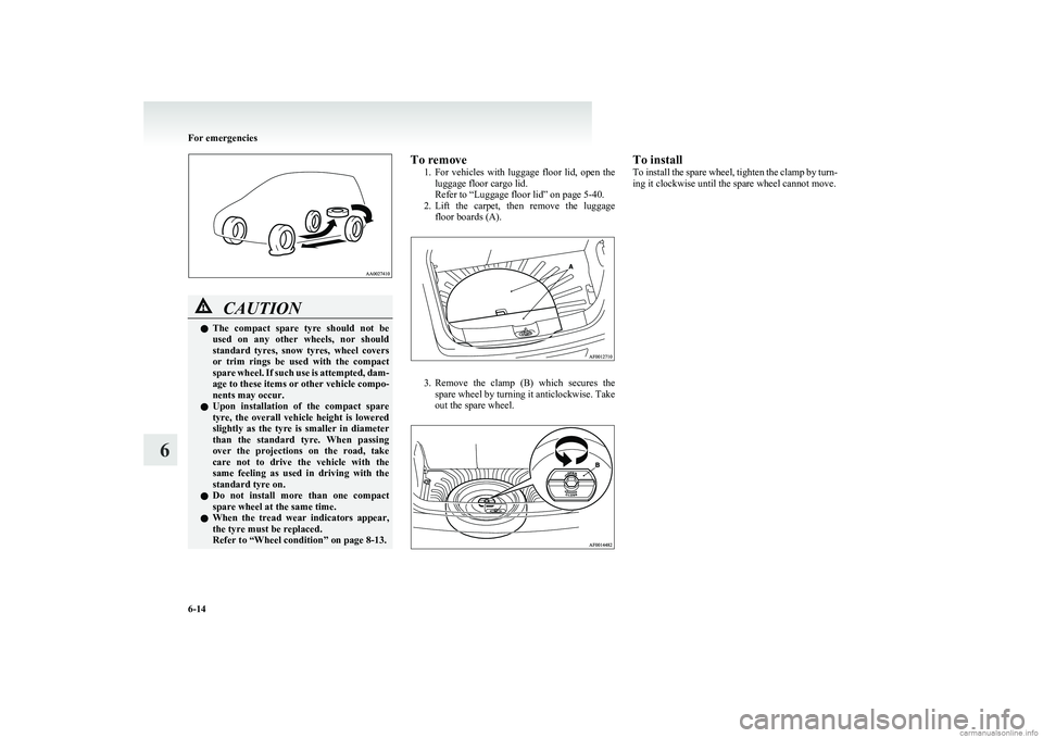 MITSUBISHI COLT 2011  Owners Manual (in English) CAUTIONlThe  compact  spare  tyre  should  not  be
used  on  any  other  wheels,  nor  should
standard  tyres,  snow  tyres,  wheel  covers
or  trim  rings  be  used  with  the  compact
spare wheel. I