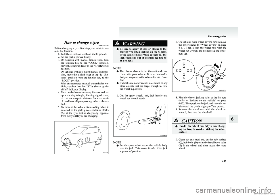 MITSUBISHI COLT 2011  Owners Manual (in English) How to change a tyreE00801202086
Before  changing  a  tyre,  first  stop  your  vehicle  in  a
safe, flat location. 1. Park the vehicle on level and stable ground.
2. Set the parking brake firmly.
3. 