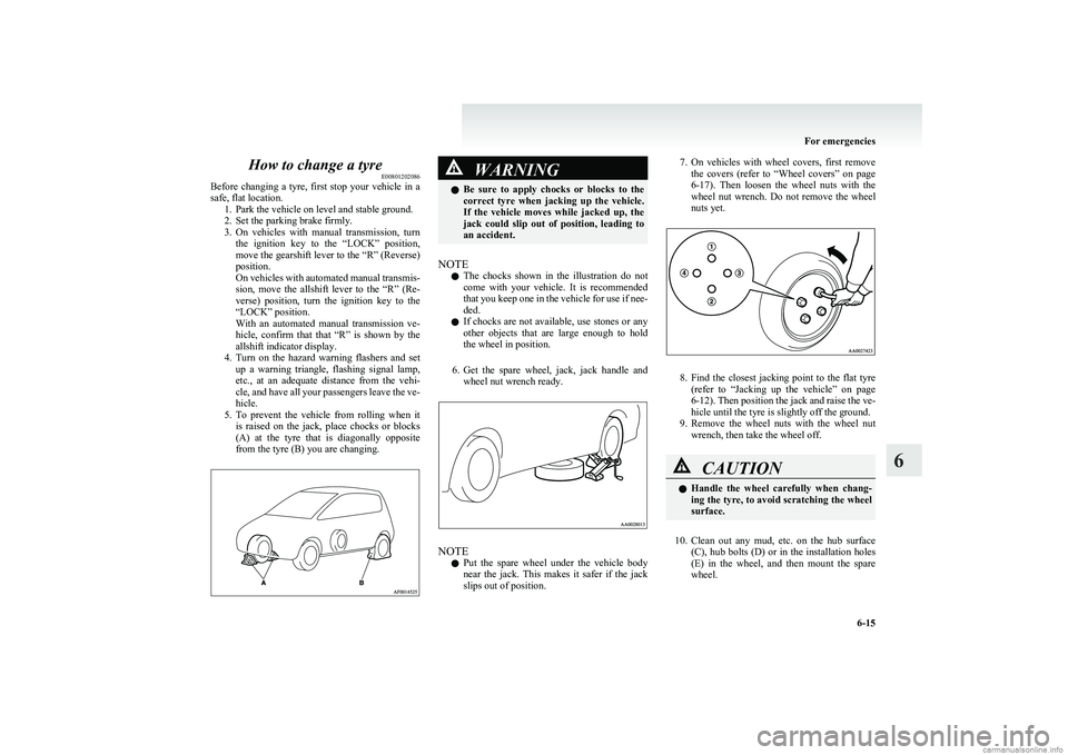 MITSUBISHI COLT 2011 (in English) Service Manual How to change a tyreE00801202086
Before changing a tyre, first stop your vehicle in a
safe, flat location. 1. Park the vehicle on level and stable ground.
2. Set the parking brake firmly.
3. MITSUBISHI COLT 2011 (in English) Service Manual How to change a tyreE00801202086
Before changing a tyre, first stop your vehicle in a
safe, flat location. 1. Park the vehicle on level and stable ground.
2. Set the parking brake firmly.
3.
