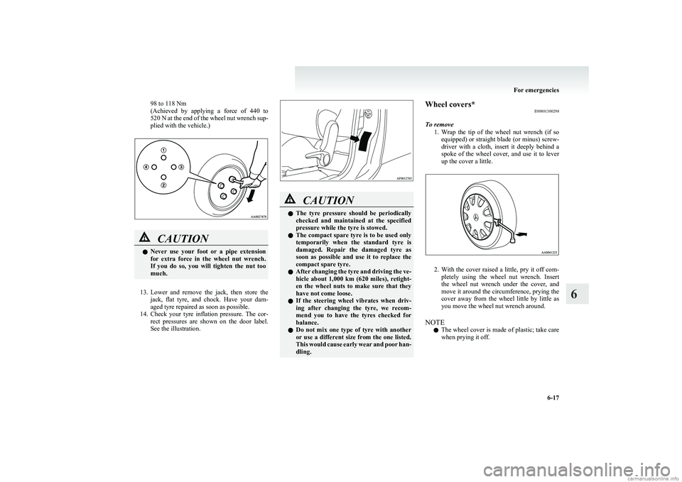 MITSUBISHI COLT 2011 Owners Manual (in English) 98 to 118 Nm
( Achieved by applying a force of 440 to
520 N at the end of the wheel nut wrench sup-
plied with the vehicle.)CAUTIONl Never use your foot or a pipe extension
for extra MITSUBISHI COLT 2011 Owners Manual (in English) 98 to 118 Nm
( Achieved by applying a force of 440 to
520 N at the end of the wheel nut wrench sup-
plied with the vehicle.)CAUTIONl Never use your foot or a pipe extension
for extra