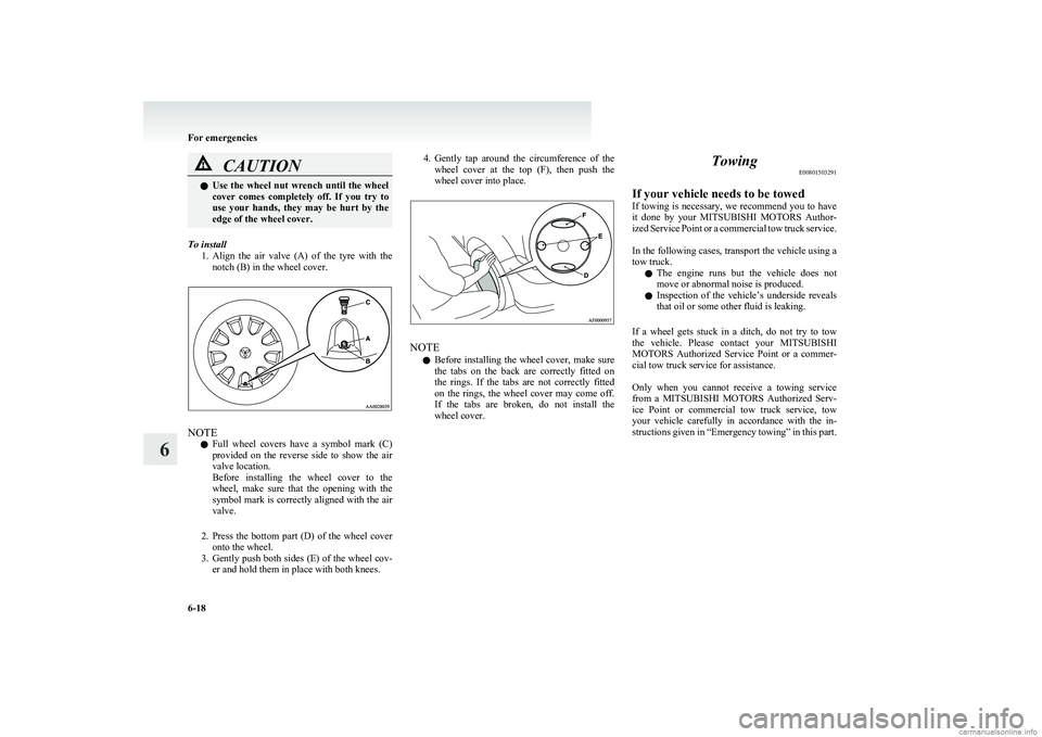 MITSUBISHI COLT 2011  Owners Manual (in English) CAUTIONlUse  the  wheel  nut  wrench  until  the  wheel
cover  comes  completely  off.  If  you  try  to
use  your  hands,  they  may  be  hurt  by  the
edge of the wheel cover.
To install
1.Align  th