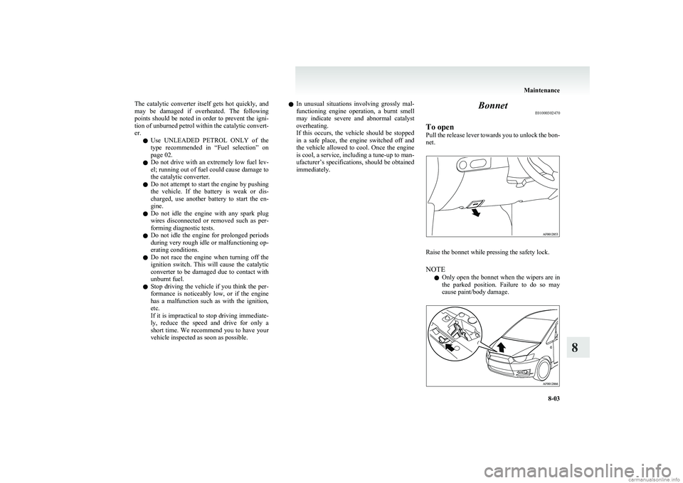 MITSUBISHI COLT 2011  Owners Manual (in English) The  catalytic  converter  itself  gets  hot  quickly,  and
may  be  damaged  if  overheated.  The  following
points should be noted in order to prevent the igni-
tion of unburned petrol within the ca