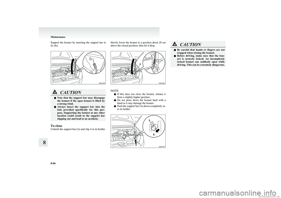 MITSUBISHI COLT 2011 Owners Manual (in English) Support the bonnet by inserting the support bar in
its slot.CAUTIONl Note that the support bar may disengage
the bonnet if the open bonnet is lifted by
a strong wind.
l Always i MITSUBISHI COLT 2011 Owners Manual (in English) Support the bonnet by inserting the support bar in
its slot.CAUTIONl Note that the support bar may disengage
the bonnet if the open bonnet is lifted by
a strong wind.
l Always i