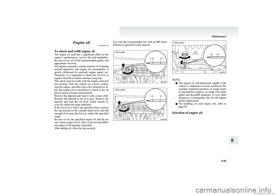 MITSUBISHI COLT 2011  Owners Manual (in English) Engine oilE01000402530
To check and refill engine oil
The  engine  oil  used  has  a  significant  effect  on  the
engine’s  performance,  service  life  and  startability.
Be  sure  to  use  oil  o