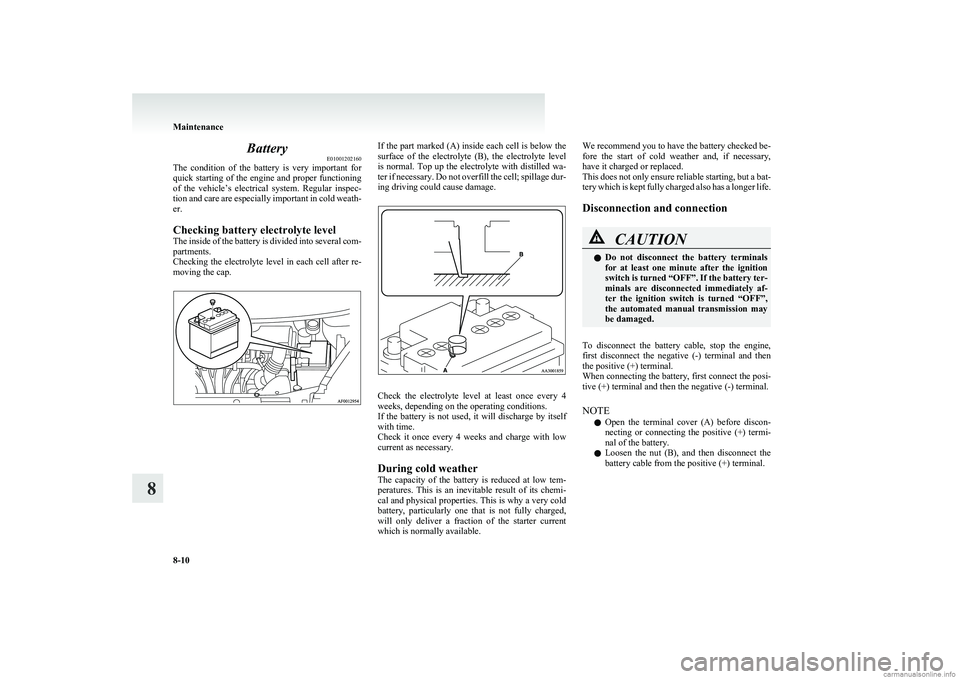 MITSUBISHI COLT 2011 (in English) Owners Guide BatteryE01001202160
The condition of the battery is very important for
quick starting of the engine and proper functioning
of the vehicle’s electrical system. Regular inspec-
tion and MITSUBISHI COLT 2011 (in English) Owners Guide BatteryE01001202160
The condition of the battery is very important for
quick starting of the engine and proper functioning
of the vehicle’s electrical system. Regular inspec-
tion and