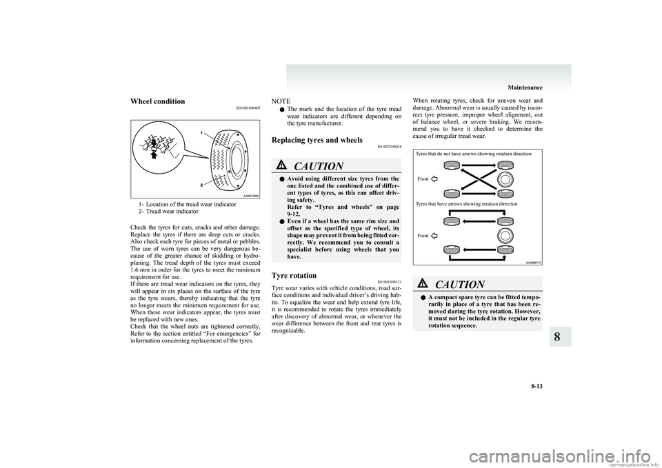 MITSUBISHI COLT 2011  Owners Manual (in English) Wheel conditionE01001800407
1- Location of the tread wear indicator
2- Tread wear indicator
Check  the  tyres  for  cuts,  cracks  and  other  damage.
Replace  the  tyres  if  there  are  deep  cuts  