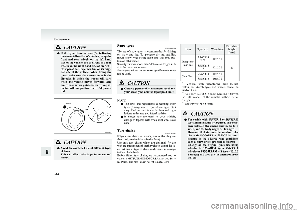 MITSUBISHI COLT 2011  Owners Manual (in English) CAUTIONlIf  the  tyres  have  arrows  (A)  indicating
the correct direction of rotation, swap the
front  and  rear  wheels  on  the  left  hand
side  of  the  vehicle  and  the  front  and  rear
wheel