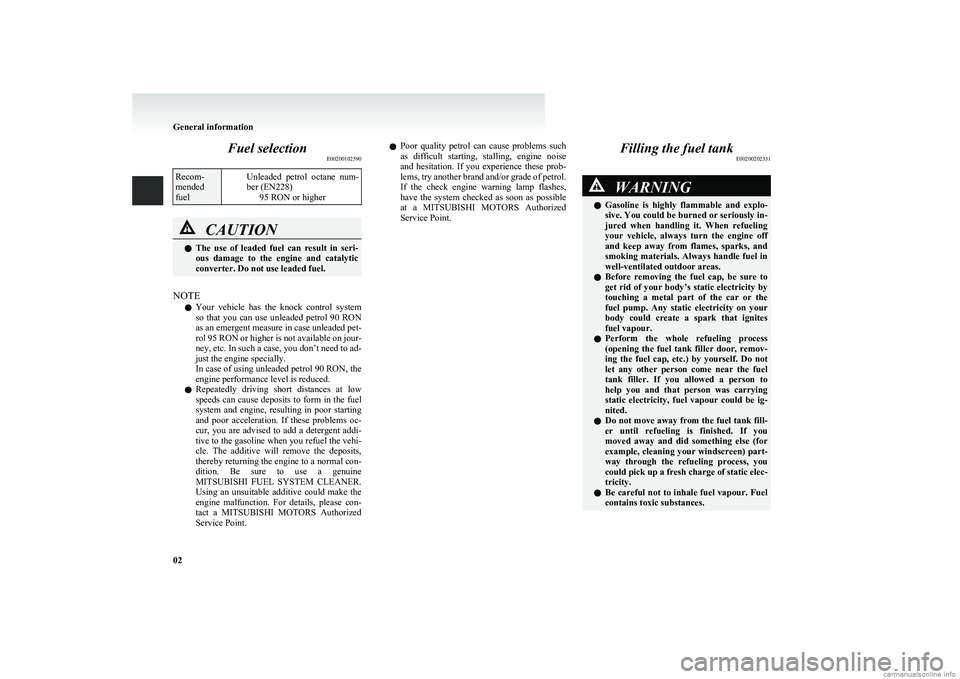 MITSUBISHI COLT 2011   (in English) Owners Guide Fuel selectionE00200102590Recom-
mended
fuelUnleaded  petrol  octane  num-
ber (EN228) 95 RON or higherCAUTIONlThe  use  of  leaded  fuel  can  result  in  seri-
ous  damage  to  the  engine  and  cat