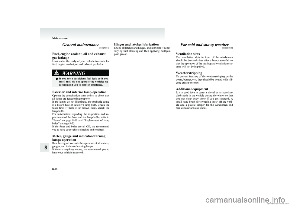MITSUBISHI COLT 2011 Owners Manual (in English) General maintenanceE01002700113
Fuel, engine coolant, oil and exhaust
gas leakage
Look under the body of your vehicle to check for
fuel, engine coolant, oil and exhaust gas leaks.WARNINGl If MITSUBISHI COLT 2011 Owners Manual (in English) General maintenanceE01002700113
Fuel, engine coolant, oil and exhaust
gas leakage
Look under the body of your vehicle to check for
fuel, engine coolant, oil and exhaust gas leaks.WARNINGl If
