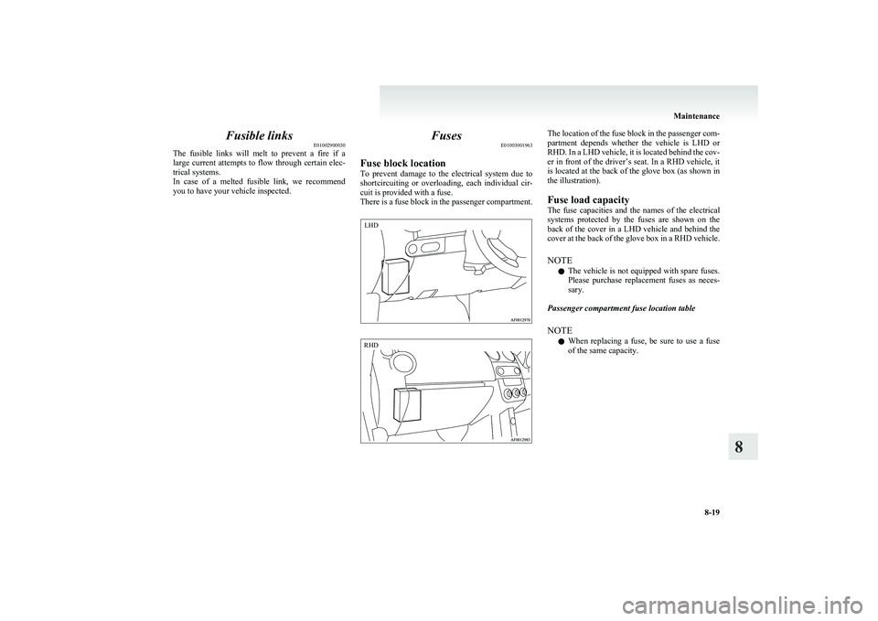 MITSUBISHI COLT 2011  Owners Manual (in English) Fusible linksE01002900030
The  fusible  links  will  melt  to  prevent  a  fire  if  a
large current attempts to flow through certain elec-
trical systems.
In  case  of  a  melted  fusible  link,  we 