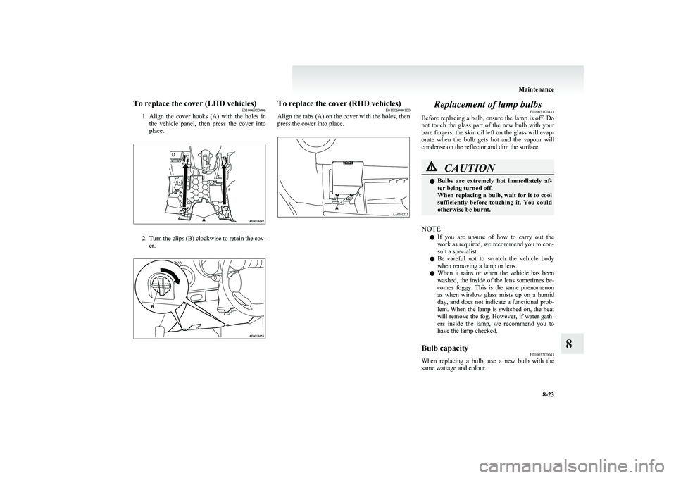 MITSUBISHI COLT 2011 Owners Manual (in English) To replace the cover (LHD vehicles)E01006900096
1. Align the cover hooks (A) with the holes in
the vehicle panel, then press the cover into
place.
2. Turn the clips (B) clockwise to ret MITSUBISHI COLT 2011 Owners Manual (in English) To replace the cover (LHD vehicles)E01006900096
1. Align the cover hooks (A) with the holes in
the vehicle panel, then press the cover into
place.
2. Turn the clips (B) clockwise to ret