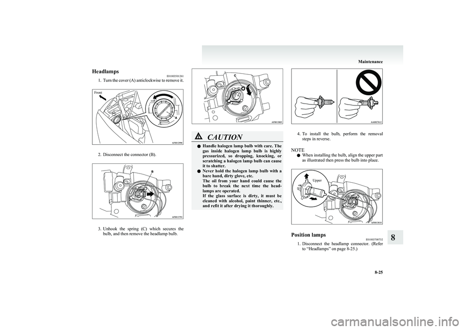MITSUBISHI COLT 2011 (in English) User Guide HeadlampsE01003501261
1. Turn the cover (A) anticlockwise to remove it.Front
2. Disconnect the connector (B).
3.Unhook the spring (C) which secures the
bulb, and then remove the headlamp bulb.
C MITSUBISHI COLT 2011 (in English) User Guide HeadlampsE01003501261
1. Turn the cover (A) anticlockwise to remove it.Front
2. Disconnect the connector (B).
3.Unhook the spring (C) which secures the
bulb, and then remove the headlamp bulb.
C