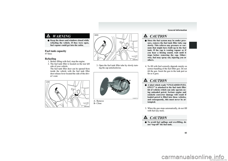 MITSUBISHI COLT 2011 (in English) Owners Guide WARNINGlKeep the doors and windows closed while
refueling the vehicle. If they were open,
fuel vapour could get into the cabin.
Fuel tank capacity
47 litres
Refueling 1. Before filling with fuel MITSUBISHI COLT 2011 (in English) Owners Guide WARNINGlKeep the doors and windows closed while
refueling the vehicle. If they were open,
fuel vapour could get into the cabin.
Fuel tank capacity
47 litres
Refueling 1. Before filling with fuel