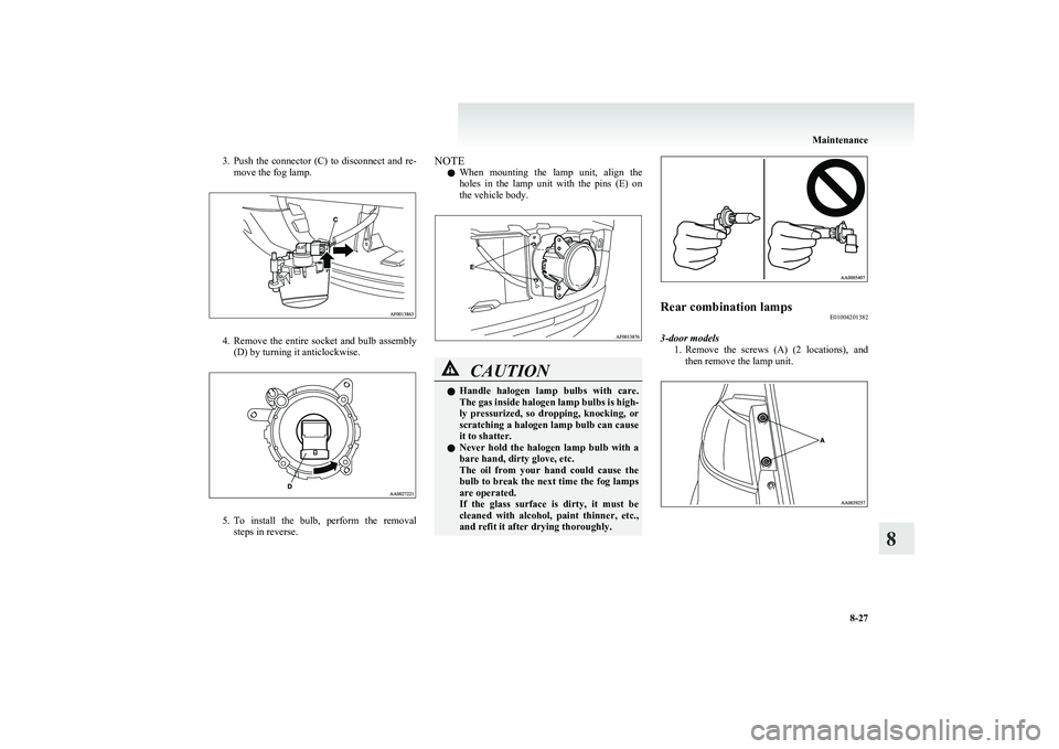 MITSUBISHI COLT 2011  Owners Manual (in English) 3.Push  the  connector  (C)  to  disconnect  and  re-
move the fog lamp.
4. Remove  the  entire  socket  and  bulb  assembly
(D) by turning it anticlockwise.
5. To  install  the  bulb,  perform  the  