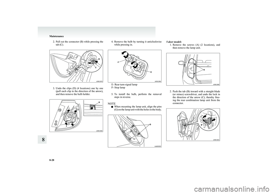 MITSUBISHI COLT 2011  Owners Manual (in English) 2.Pull out the connector (B) while pressing the
tab (C).
3. Undo  the  clips  (D)  (4  locations)  one  by  one
(pull  each  clip  in  the  direction  of  the  arrow),
and then remove the bulb holder.