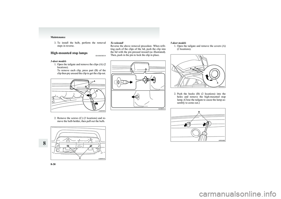 MITSUBISHI COLT 2011 (in English) User Guide 3.To install the bulb, perform the removal
steps in reverse.High-mounted stop lamps E01004500519
3-door models
1.Open the tailgate and remove the clips (A) (2
locations).
To remove each clip, MITSUBISHI COLT 2011 (in English) User Guide 3.To install the bulb, perform the removal
steps in reverse.High-mounted stop lamps E01004500519
3-door models
1.Open the tailgate and remove the clips (A) (2
locations).
To remove each clip,