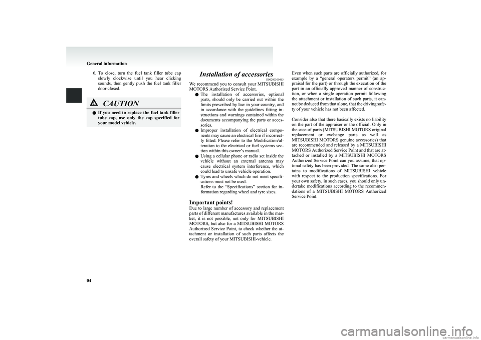 MITSUBISHI COLT 2011  Owners Manual (in English) 6.To  close,  turn  the  fuel  tank  filler  tube  cap
slowly  clockwise  until  you  hear  clicking
sounds,  then  gently  push  the  fuel  tank  filler
door closed.CAUTIONl If  you  need  to  replac