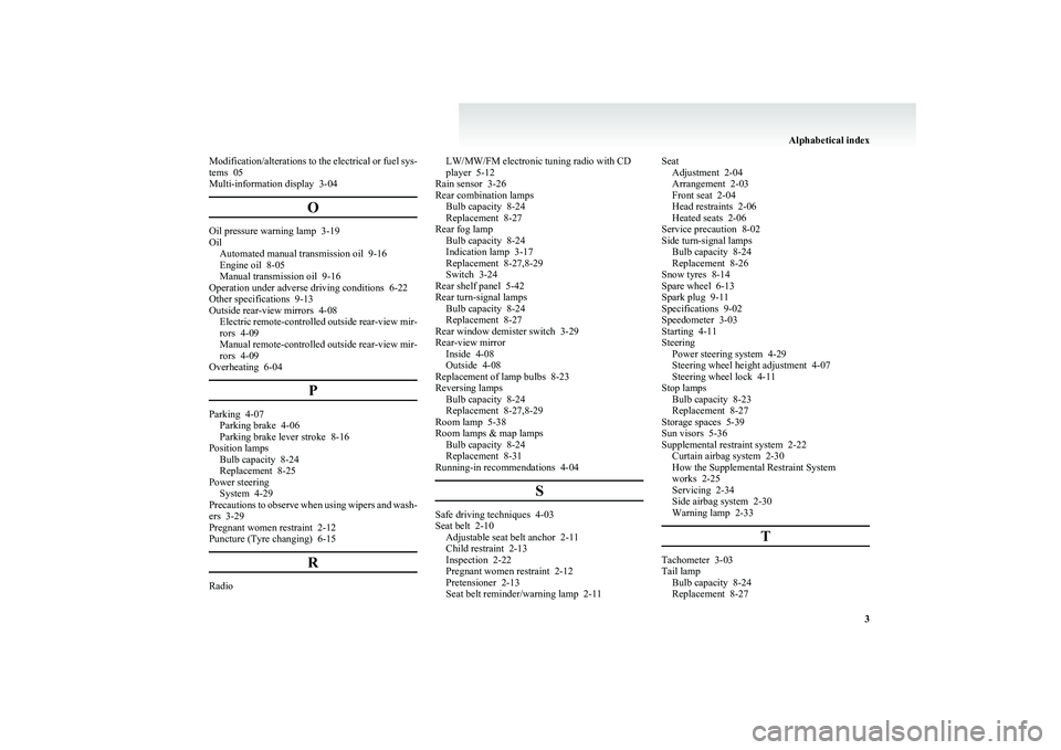 MITSUBISHI COLT 2011  Owners Manual (in English) Modification/alterations to the electrical or fuel sys-
tems  05
Multi-information display  3-04
O
Oil pressure warning lamp  3-19
Oil Automated manual transmission oil  9-16
Engine oil  8-05
Manual t