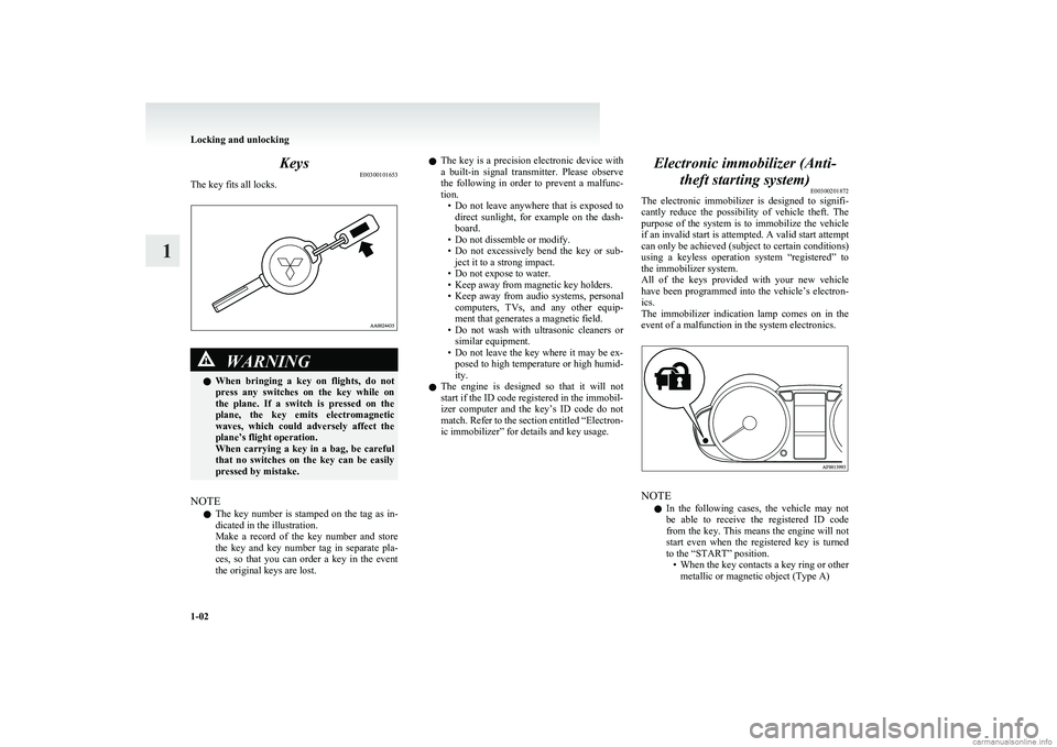 MITSUBISHI COLT 2011  Owners Manual (in English) KeysE00300101653
The key fits all locks.WARNINGl When  bringing  a  key  on  flights,  do  not
press  any  switches  on  the  key  while  on
the  plane.  If  a  switch  is  pressed  on  the
plane,  th