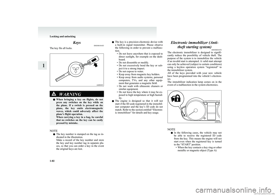 MITSUBISHI COLT 2011   (in English) Owners Guide KeysE00300101653
The key fits all locks.WARNINGl When  bringing  a  key  on  flights,  do  not
press  any  switches  on  the  key  while  on
the  plane.  If  a  switch  is  pressed  on  the
plane,  th