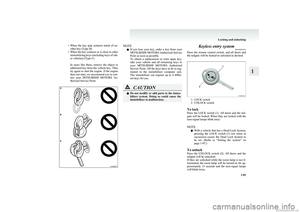MITSUBISHI COLT 2011   (in English) Owners Guide •When  the  key  grip  contacts  metal  of  an-
other key (Type B)
• When the key contacts or is close to other
immobilizing keys (including keys of oth-
er vehicles) (Type C)
 
In  cases  like  t