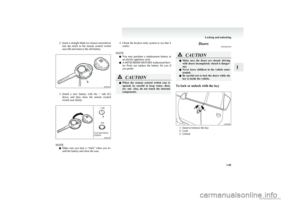 MITSUBISHI COLT 2011  Owners Manual (in English) 2.Insert a straight blade (or minus) screwdriver
into  the  notch  in  the  remote  control  switch
case (B) and remove the old battery.
3. Install  a  new  battery  with  the  +  side  (C)
down,  and