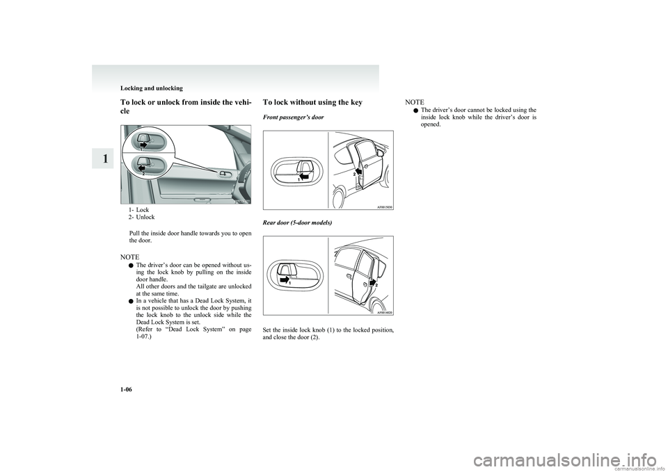 MITSUBISHI COLT 2011   (in English) Owners Guide To lock or unlock from inside the vehi-
cle
1- Lock
2- Unlock
Pull the inside door handle towards you to open
the door.
NOTE l The  driver’s  door  can  be  opened  without  us-
ing  the  lock  knob