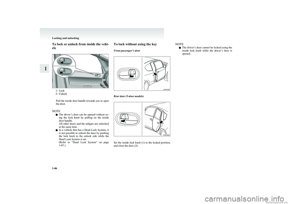 MITSUBISHI COLT 2011  Owners Manual (in English) To lock or unlock from inside the vehi-
cle
1- Lock
2- Unlock
Pull the inside door handle towards you to open
the door.
NOTE l The  driver’s  door  can  be  opened  without  us-
ing  the  lock  knob