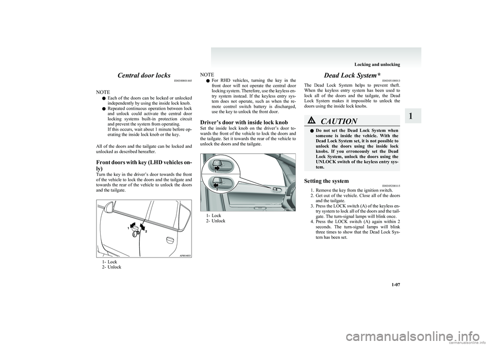 MITSUBISHI COLT 2011   (in English) Owners Guide Central door locksE00300801445
NOTE l Each  of  the  doors  can  be  locked  or  unlocked
independently by using the inside lock knob.
l Repeated  continuous  operation  between  lock
and  unlock  cou
