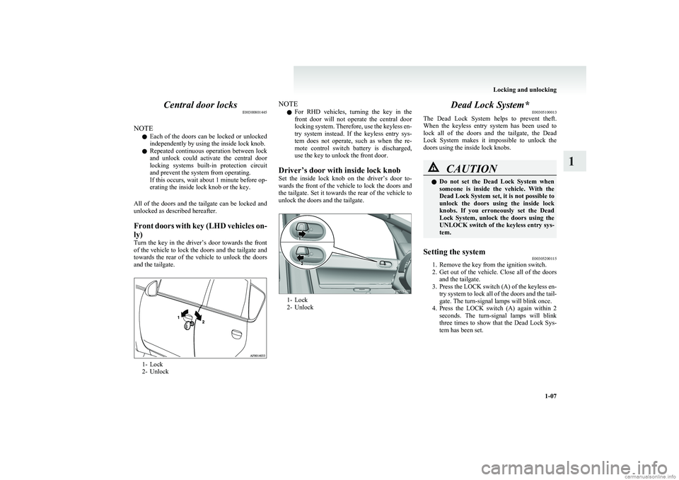 MITSUBISHI COLT 2011  Owners Manual (in English) Central door locksE00300801445
NOTE l Each  of  the  doors  can  be  locked  or  unlocked
independently by using the inside lock knob.
l Repeated  continuous  operation  between  lock
and  unlock  cou