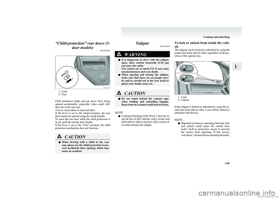 MITSUBISHI COLT 2011  Owners Manual (in English) “Child-protection” rear doors (5-door models) E00300900638
1- Lock
2- Free
Child  protection  helps  prevent  doors  from  being
opened  accidentally,  especially  when  small  chil-
dren are in t