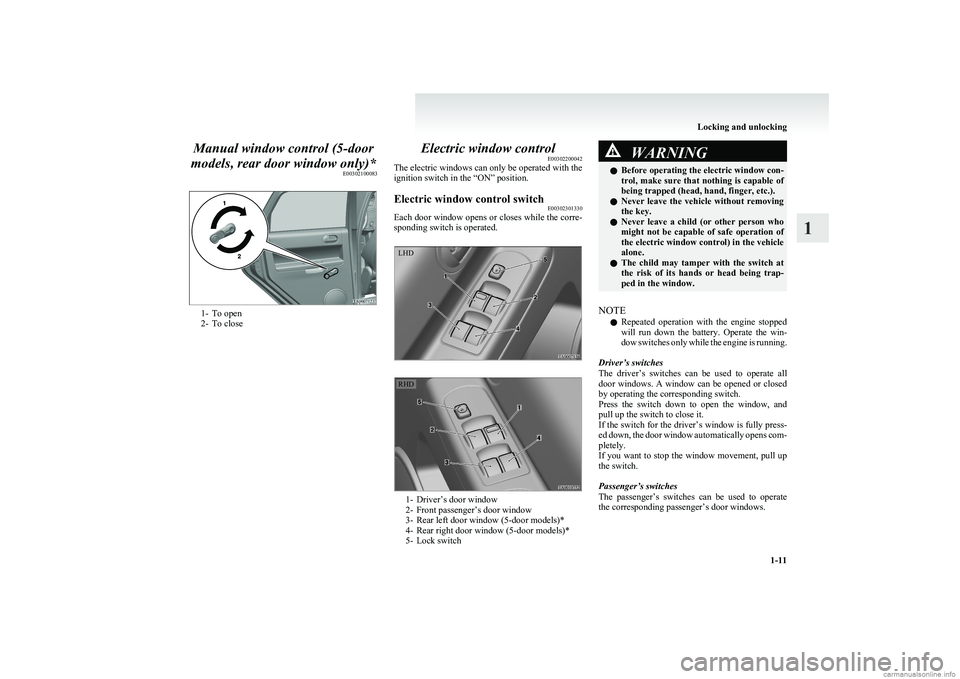 MITSUBISHI COLT 2011  Owners Manual (in English) Manual window control (5-door
models, rear door window only)* E00302100083
1- To open
2- To close
Electric window control E00302200042
The electric windows can only be operated with the
ignition switc
