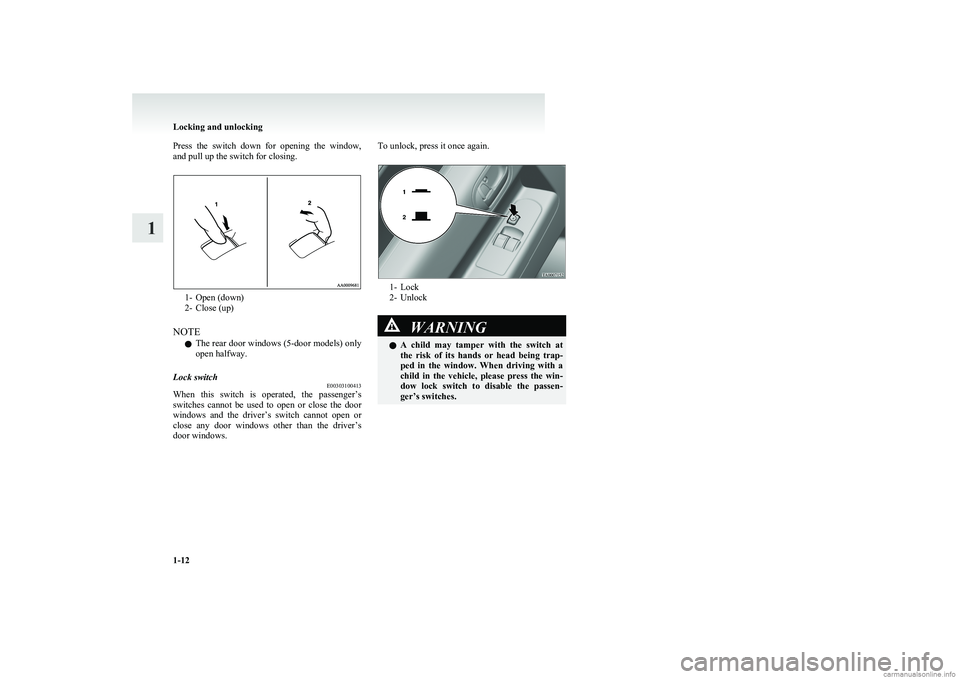 MITSUBISHI COLT 2011   (in English) Owners Guide Press  the  switch  down  for  opening  the  window,
and pull up the switch for closing.
1- Open (down)
2- Close (up)
NOTE l The rear door windows (5-door models) only
open halfway.
Lock switch E00303