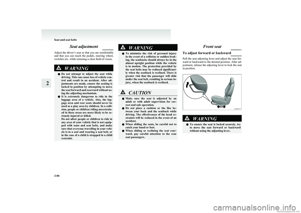 MITSUBISHI COLT 2011  Owners Manual (in English) Seat adjustmentE00400300486
Adjust the driver’s seat so that you are comfortable
and  that  you  can  reach  the  pedals,  steering  wheel,
switches etc. while retaining a clear field of vision.WARN