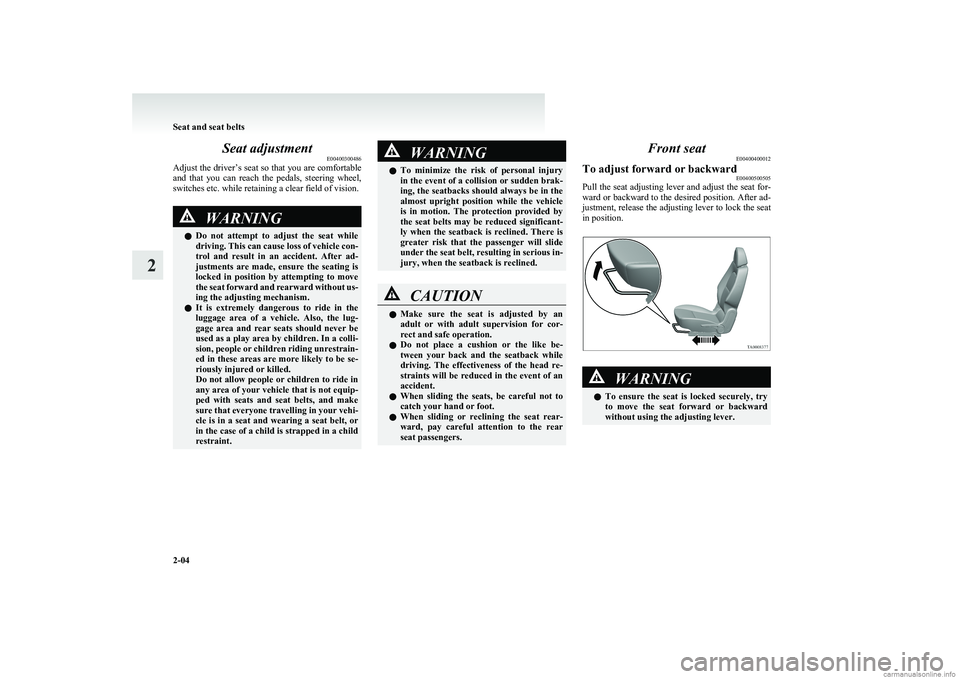 MITSUBISHI COLT 2011   (in English) Service Manual Seat adjustmentE00400300486
Adjust the driver’s seat so that you are comfortable
and  that  you  can  reach  the  pedals,  steering  wheel,
switches etc. while retaining a clear field of vision.WARN