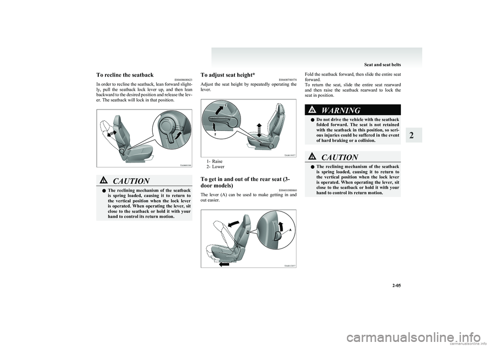 MITSUBISHI COLT 2011   (in English) Service Manual To recline the seatbackE00400600623
In order to recline the seatback, lean forward slight-
ly,  pull  the  seatback  lock  lever  up,  and  then  lean
backward to the desired position and release the 