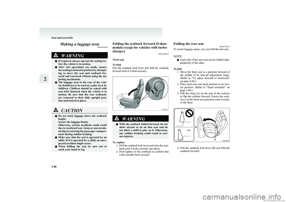 MITSUBISHI COLT 2011  Owners Manual (in English) Making a luggage areaE00403400244WARNINGlIf required, always operate the seating be-
fore the vehicle is in motion.
l After  seat  operations  are  made,  ensure
the seating is locked in position by a