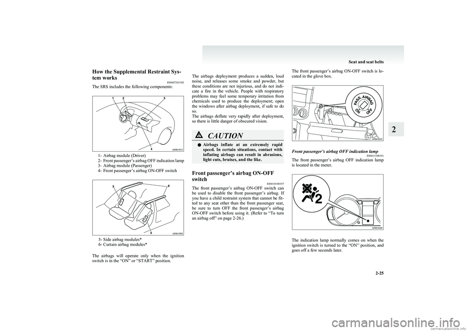 MITSUBISHI COLT 2011 (in English) Repair Manual How the Supplemental Restraint Sys-
tem works E00407301583
The SRS includes the following components:
1- Airbag module (Driver)
2- Front passenger’s airbag OFF indication lamp
3- Airbag module (Pass MITSUBISHI COLT 2011 (in English) Repair Manual How the Supplemental Restraint Sys-
tem works E00407301583
The SRS includes the following components:
1- Airbag module (Driver)
2- Front passenger’s airbag OFF indication lamp
3- Airbag module (Pass