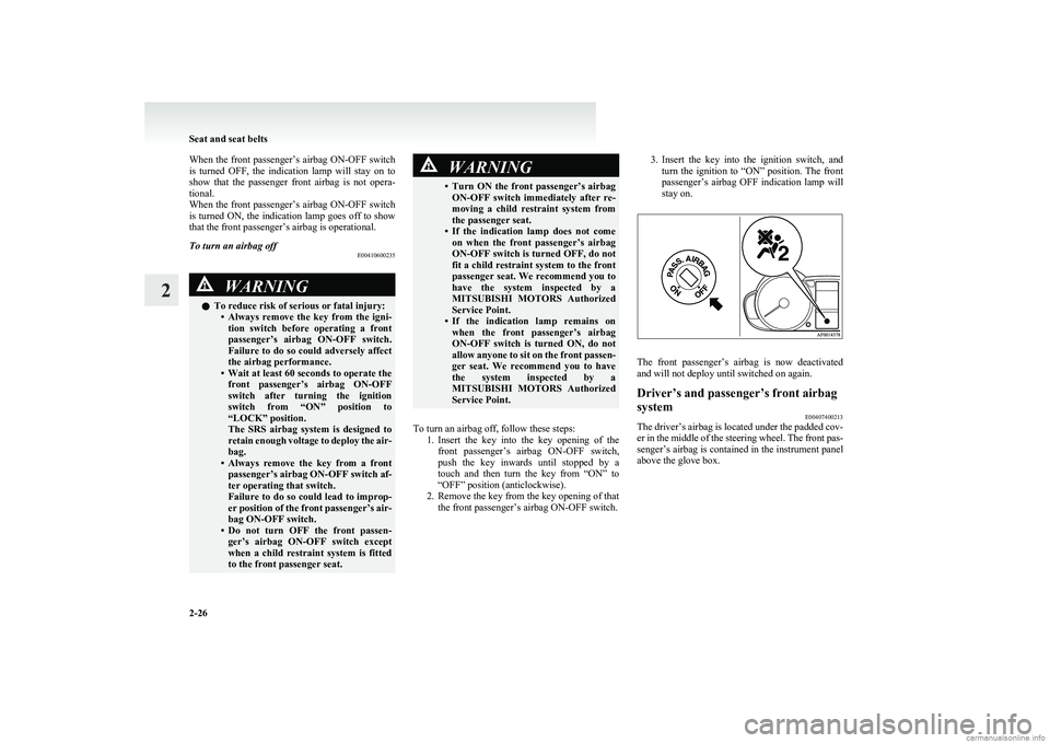 MITSUBISHI COLT 2011  Owners Manual (in English) When the front passenger’s airbag ON-OFF switch
is  turned  OFF,  the  indication  lamp  will  stay  on  to
show  that  the  passenger  front  airbag  is  not  opera-
tional.
When the front passenge