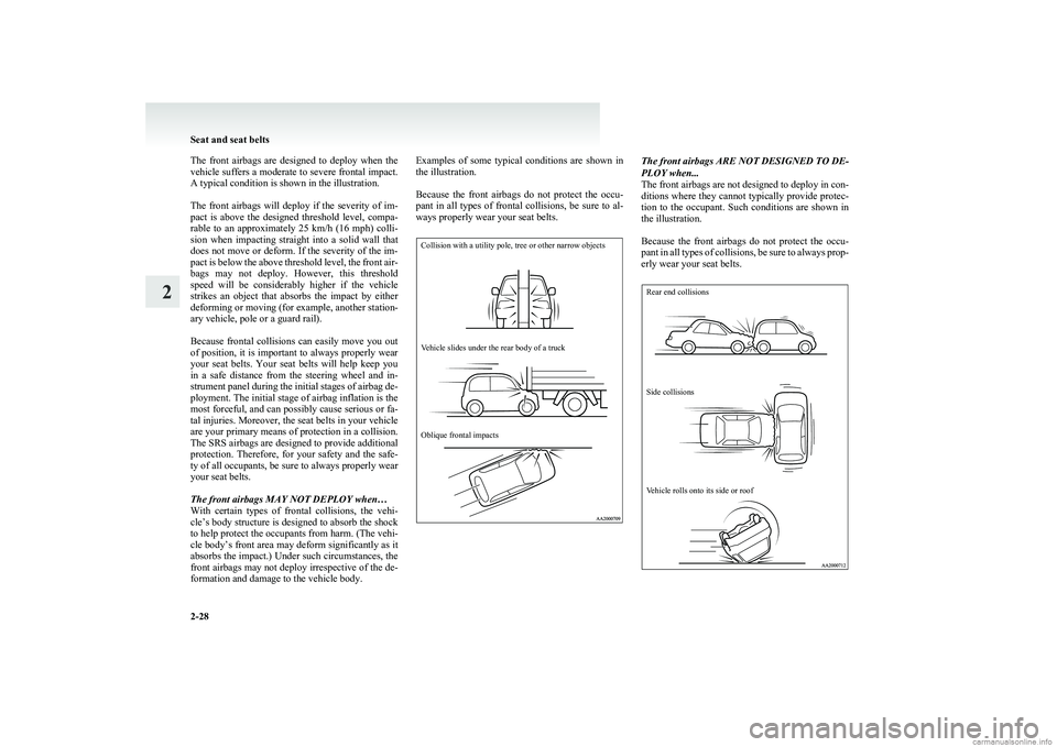 MITSUBISHI COLT 2011   (in English) Repair Manual The  front  airbags  are  designed  to  deploy  when  the
vehicle suffers a moderate to severe frontal impact.
A typical condition is shown in the illustration.
 
The  front  airbags  will  deploy  if