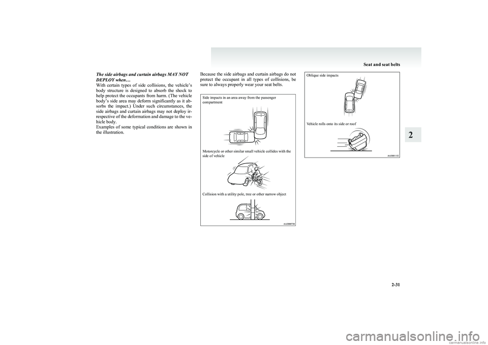 MITSUBISHI COLT 2011  Owners Manual (in English) The side airbags and curtain airbags MAY NOT
DEPLOY when…
With  certain  types  of  side  collisions,  the  vehicle’s
body  structure  is  designed  to  absorb  the  shock  to
help protect the occ