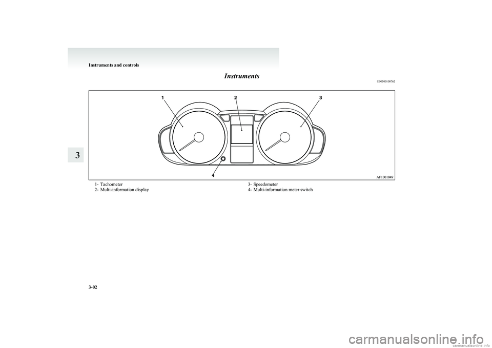 MITSUBISHI COLT 2011 Owners Manual (in English) InstrumentsE005001007621- Tachometer
2- Multi-information display3- Speedometer
4- Multi-information meter switch
Instruments and controls
3-02
3 MITSUBISHI COLT 2011 Owners Manual (in English) InstrumentsE005001007621- Tachometer
2- Multi-information display3- Speedometer
4- Multi-information meter switch
Instruments and controls
3-02
3