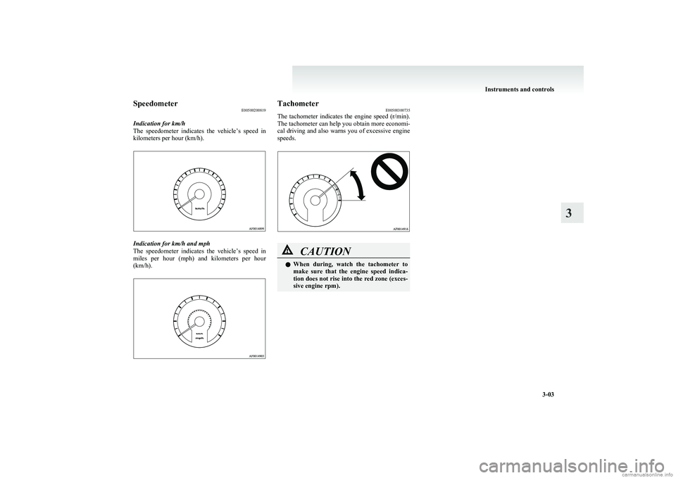 MITSUBISHI COLT 2011   (in English) Manual PDF SpeedometerE00500200819
Indication for km/h
The  speedometer  indicates  the  vehicle’s  speed  in
kilometers per hour (km/h).
Indication for km/h and mph
The  speedometer  indicates  the  vehicle�