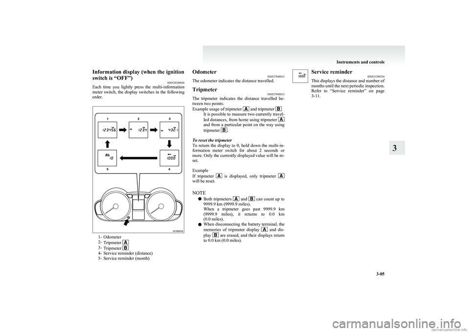 MITSUBISHI COLT 2011 Owners Manual (in English) Information display (when the ignition
switch is “OFF”) E00528200026
Each time you lightly press the multi-information
meter switch, the display switches in the following
order.
1- Odometer
MITSUBISHI COLT 2011 Owners Manual (in English) Information display (when the ignition
switch is “OFF”) E00528200026
Each time you lightly press the multi-information
meter switch, the display switches in the following
order.
1- Odometer